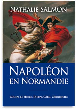 Napoléon en Normandie Rouen Le Havre Alençon Cherbourg Evreux Lisieux livre book Buch Nathalie Salmon histoire Premier Empire 1er Empereur nouveauté librairie Rouen